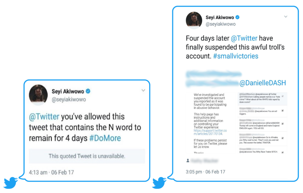 Tweet by UK Politician and activist Seyi Akiwowo to @Twitter about an abusive tweet that remained on platform 4 days after reporting. (left)