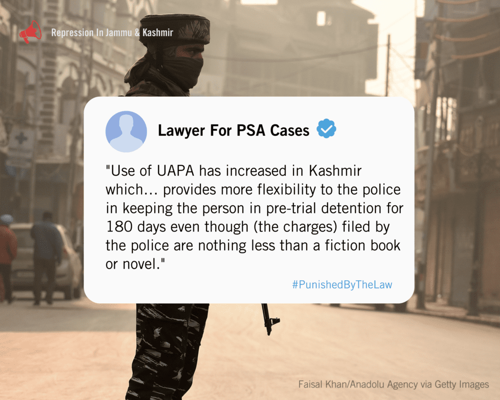 "Use of UAPA has increased in Kashmir which… provides more flexibility to the police in keeping the person in pre-trial detention for 180 days even though (the charges) filed by the police are nothing less than a fiction book or novel."
says a Lawyer for PSA cases in kashmir